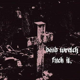 Dead Wretch : Fuck It.